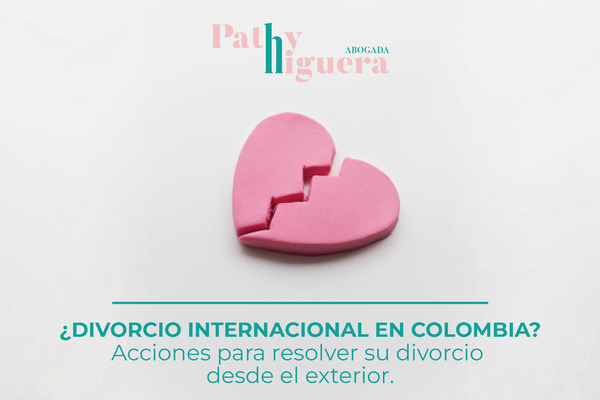 ¿DIVORCIO INTERNACIONAL EN COLOMBIA? ACCIONES PARA RESOLVER SU DIVORCIO DESDE EL EXTERIOR.