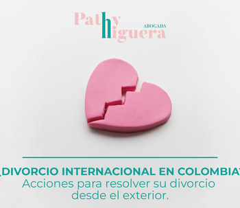 ¿DIVORCIO INTERNACIONAL EN COLOMBIA? ACCIONES PARA RESOLVER SU DIVORCIO DESDE EL EXTERIOR.