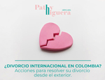 ¿DIVORCIO INTERNACIONAL EN COLOMBIA? ACCIONES PARA RESOLVER SU DIVORCIO DESDE EL EXTERIOR.